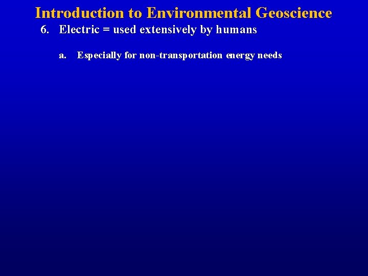 Introduction to Environmental Geoscience 6. Electric = used extensively by humans a. Especially for