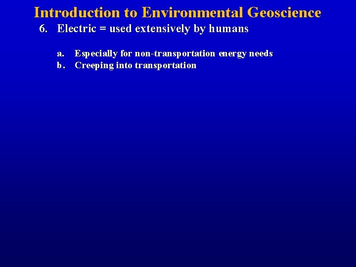 Introduction to Environmental Geoscience 6. Electric = used extensively by humans a. Especially for