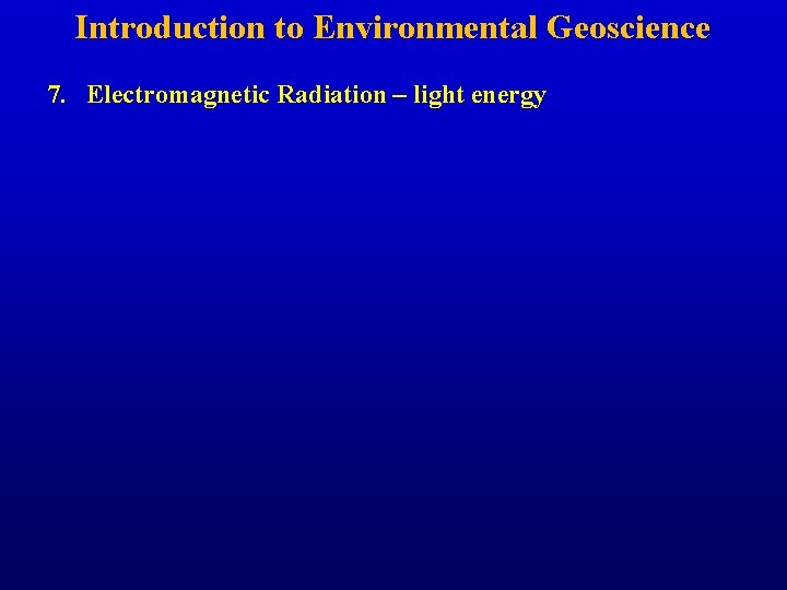 Introduction to Environmental Geoscience 7. Electromagnetic Radiation – light energy 