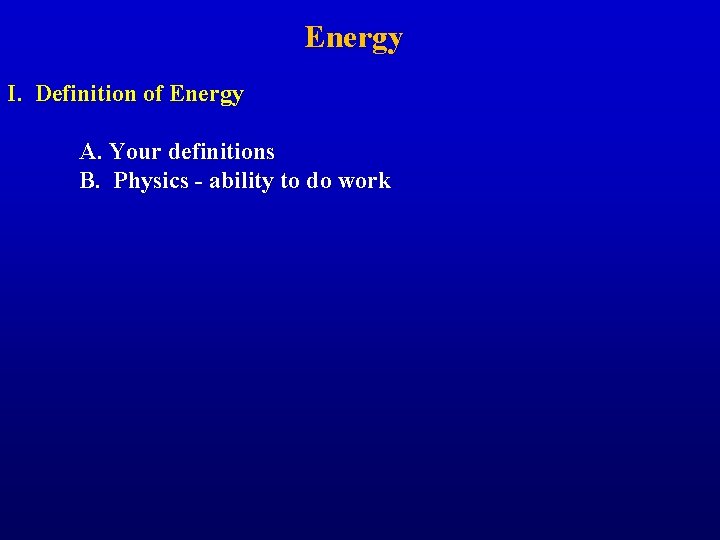 Energy I. Definition of Energy A. Your definitions B. Physics - ability to do