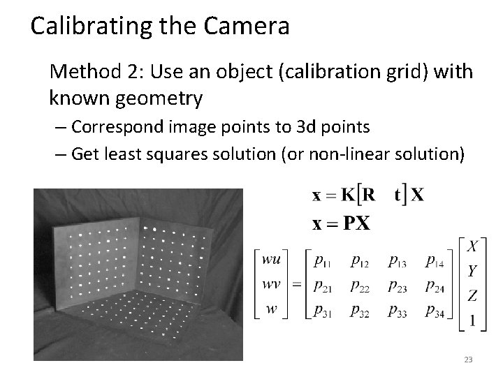Calibrating the Camera Method 2: Use an object (calibration grid) with known geometry –