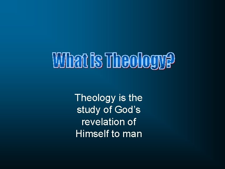 Theology is the study of God’s revelation of Himself to man 