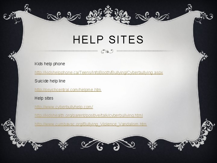 HELP SITES Kids help phone http: //kidshelpphone. ca/Teens/Info. Booth/Bullying/Cyberbullying. aspx Suicide help line http: