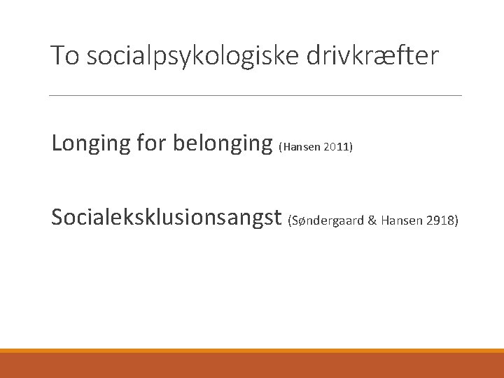 To socialpsykologiske drivkræfter Longing for belonging (Hansen 2011) Socialeksklusionsangst (Søndergaard & Hansen 2918) 