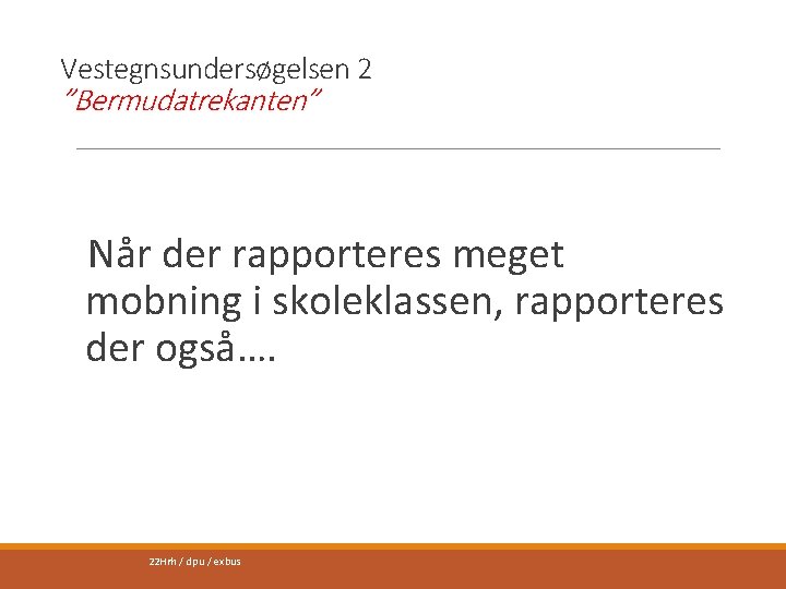 Vestegnsundersøgelsen 2 ”Bermudatrekanten” Når der rapporteres meget mobning i skoleklassen, rapporteres der også…. 22