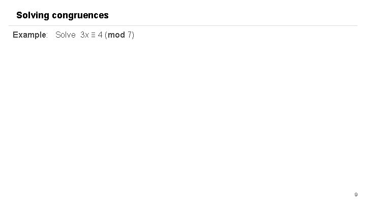 Solving congruences Example: Solve 3 x ≡ 4 (mod 7) 9 Solving congruences Example: Solve 3 x ≡ 4 (mod 7) 9