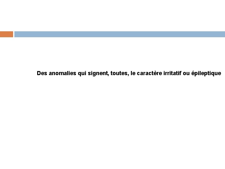 Des anomalies qui signent, toutes, le caractère irritatif ou épileptique 