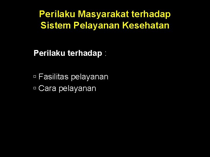 Perilaku Masyarakat terhadap Sistem Pelayanan Kesehatan Perilaku terhadap : Fasilitas pelayanan Cara pelayanan 