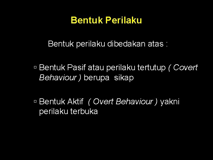 Bentuk Perilaku Bentuk perilaku dibedakan atas : Bentuk Pasif atau perilaku tertutup ( Covert