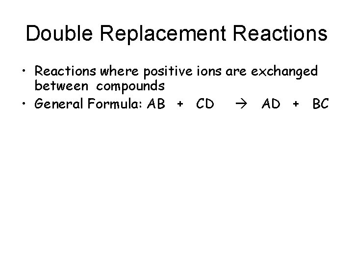 Double Replacement Reactions • Reactions where positive ions are exchanged between compounds • General