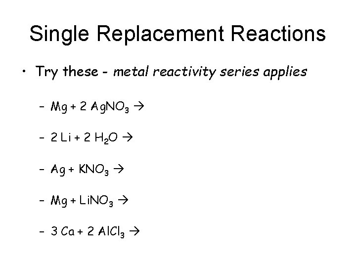 Single Replacement Reactions • Try these - metal reactivity series applies – Mg +