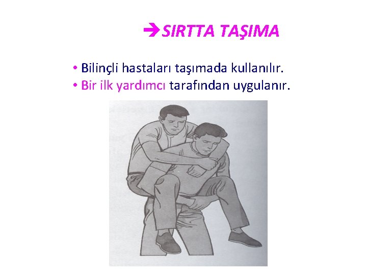 èSIRTTA TAŞIMA • Bilinçli hastaları taşımada kullanılır. • Bir ilk yardımcı tarafından uygulanır. 