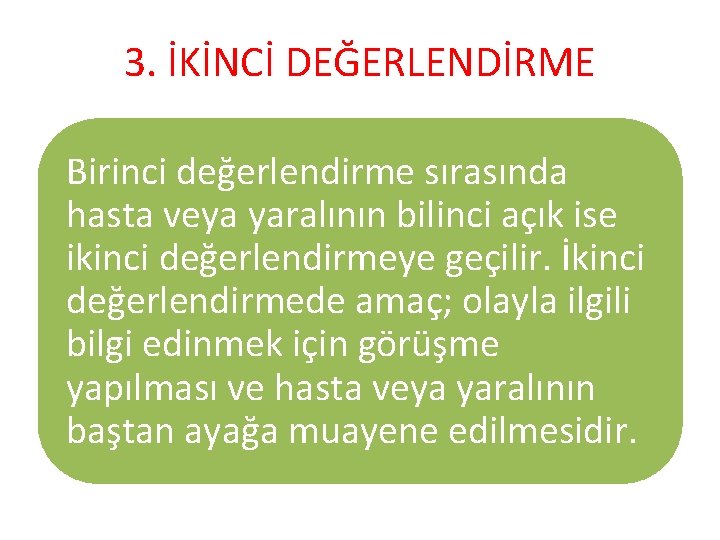 3. İKİNCİ DEĞERLENDİRME Birinci değerlendirme sırasında hasta veya yaralının bilinci açık ise ikinci değerlendirmeye