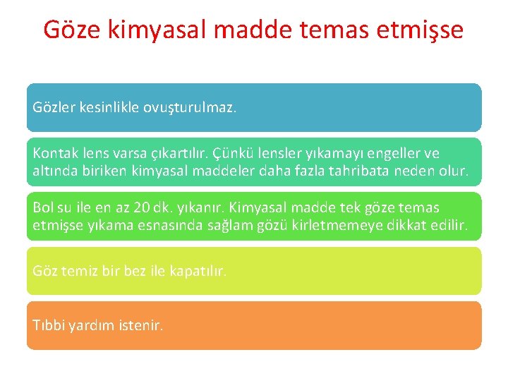 Göze kimyasal madde temas etmişse Gözler kesinlikle ovuşturulmaz. Kontak lens varsa çıkartılır. Çünkü lensler