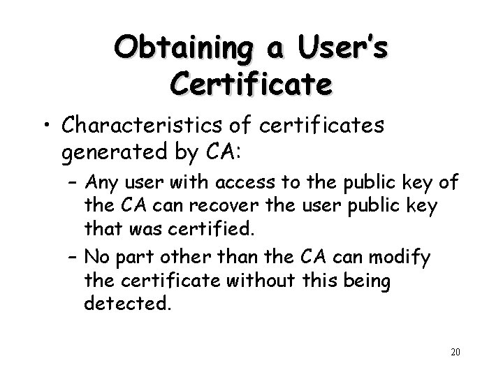 Obtaining a User’s Certificate • Characteristics of certificates generated by CA: – Any user