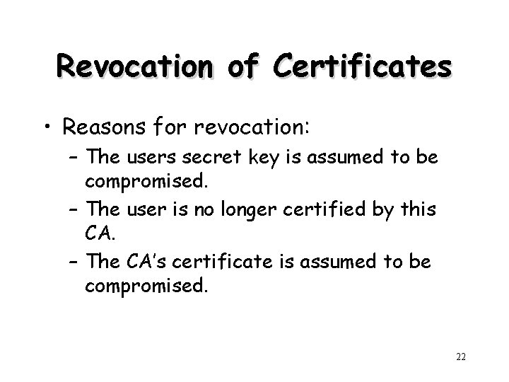 Revocation of Certificates • Reasons for revocation: – The users secret key is assumed