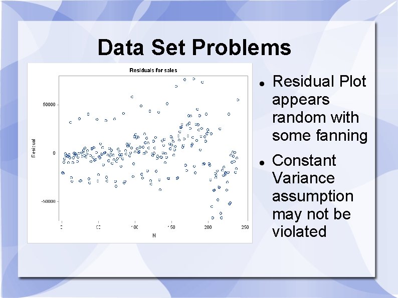 Data Set Problems Residual Plot appears random with some fanning Constant Variance assumption may Data Set Problems Residual Plot appears random with some fanning Constant Variance assumption may