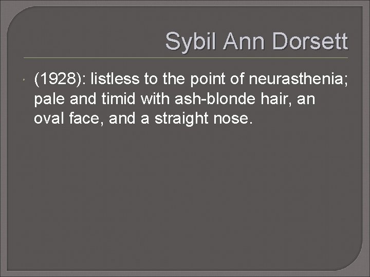 Sybil Ann Dorsett (1928): listless to the point of neurasthenia; pale and timid with