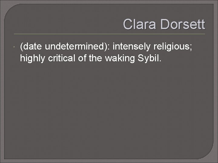 Clara Dorsett (date undetermined): intensely religious; highly critical of the waking Sybil. 