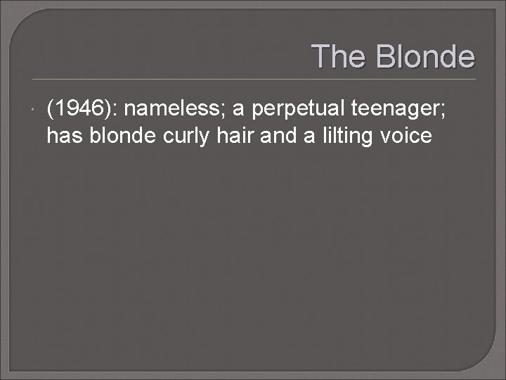 The Blonde (1946): nameless; a perpetual teenager; has blonde curly hair and a lilting