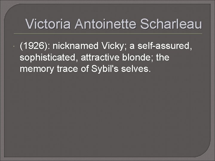 Victoria Antoinette Scharleau (1926): nicknamed Vicky; a self-assured, sophisticated, attractive blonde; the memory trace