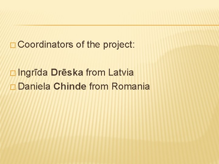 � Coordinators � Ingrīda of the project: Drēska from Latvia � Daniela Chinde from