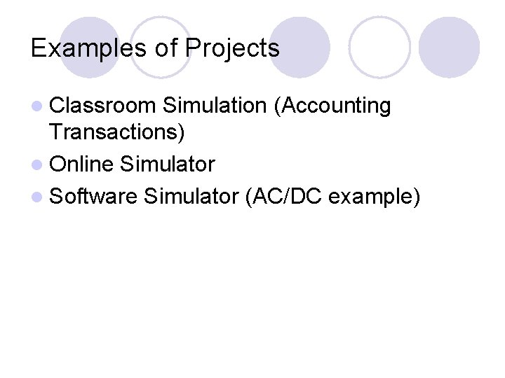 Examples of Projects l Classroom Simulation (Accounting Transactions) l Online Simulator l Software Simulator