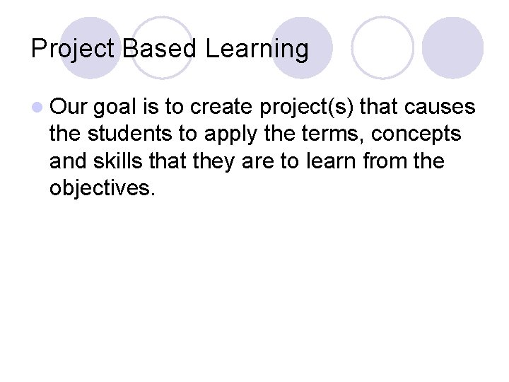 Project Based Learning l Our goal is to create project(s) that causes the students
