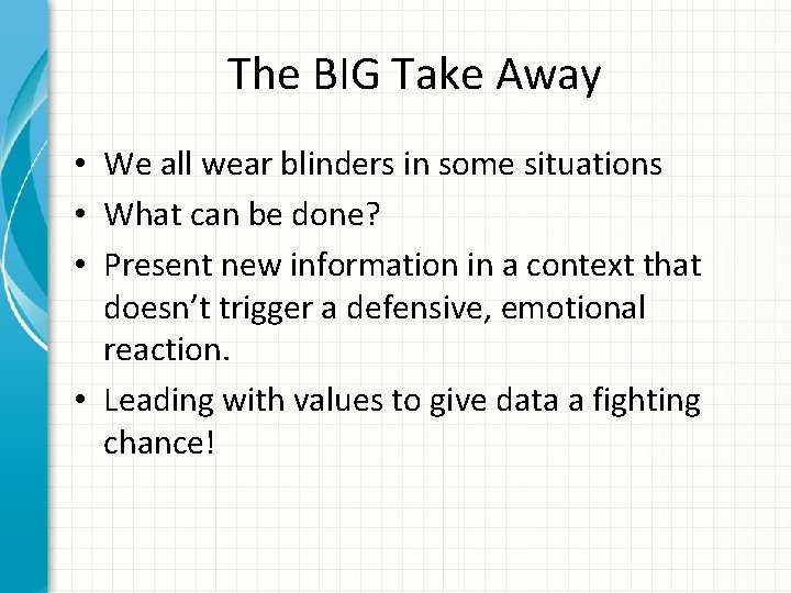 The BIG Take Away • We all wear blinders in some situations • What
