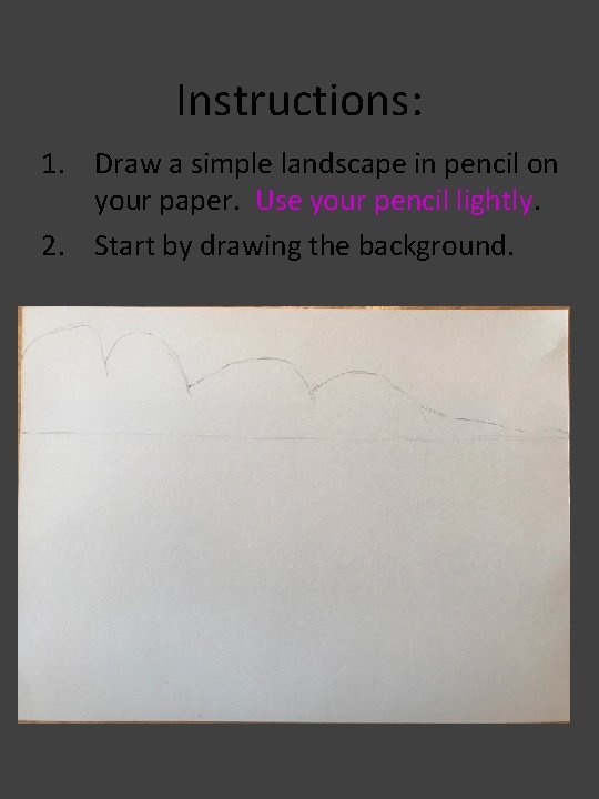 Instructions: 1. Draw a simple landscape in pencil on your paper. Use your pencil