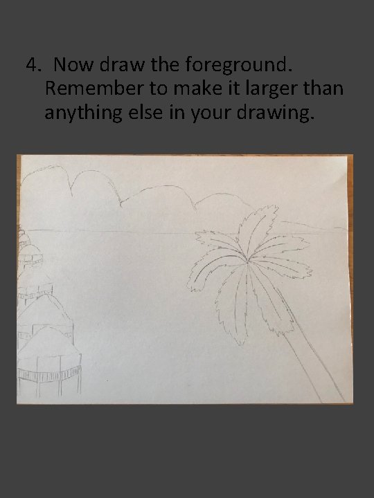 4. Now draw the foreground. Remember to make it larger than anything else in