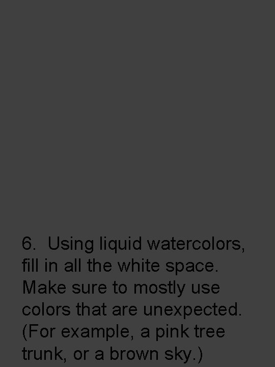 6. Using liquid watercolors, fill in all the white space. Make sure to mostly