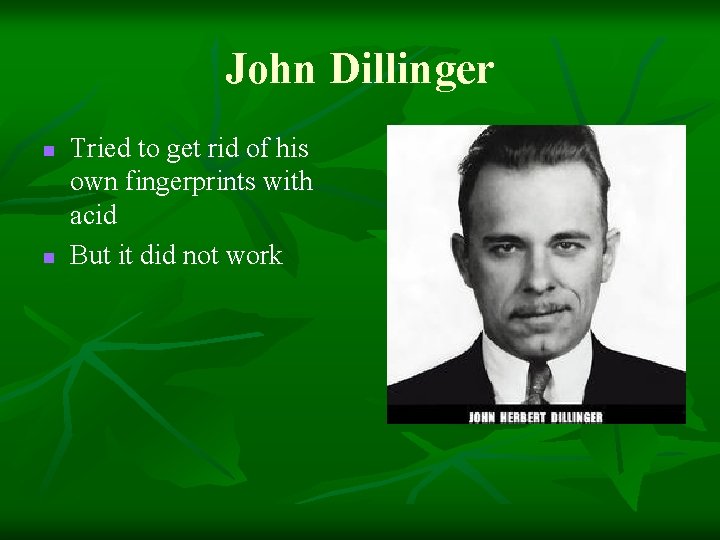 John Dillinger n n Tried to get rid of his own fingerprints with acid