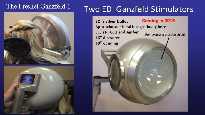 The Fresnel Ganzfeld 1 Two EDI Ganzfeld Stimulators Coming in 2015 EDI’s silver bullet