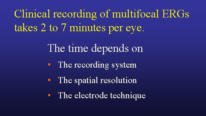 Clinical recording of multifocal ERGs takes 2 to 7 minutes per eye. The time