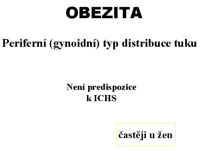 OBEZITA Periferní (gynoidní) typ distribuce tuku Není predispozice k ICHS častěji u žen 