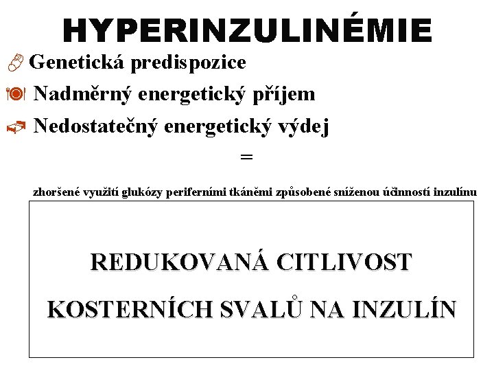 HYPERINZULINÉMIE Genetická predispozice ä Nadměrný energetický příjem ã Nedostatečný energetický výdej = zhoršené využití