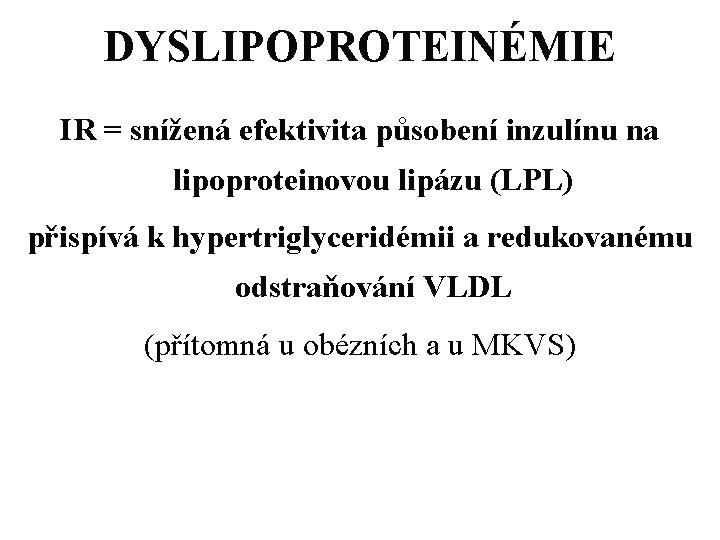 DYSLIPOPROTEINÉMIE IR = snížená efektivita působení inzulínu na lipoproteinovou lipázu (LPL) přispívá k hypertriglyceridémii