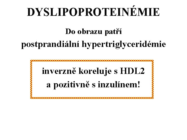 DYSLIPOPROTEINÉMIE Do obrazu patří postprandiální hypertriglyceridémie inverzně koreluje s HDL 2 a pozitivně s