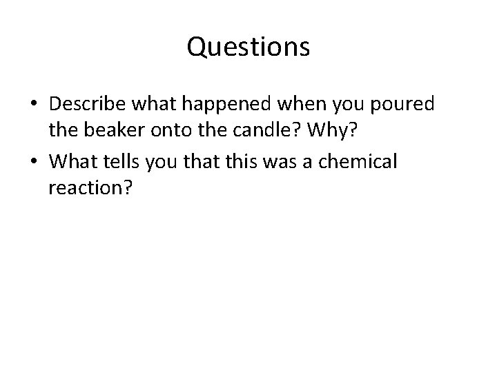 Questions • Describe what happened when you poured the beaker onto the candle? Why?