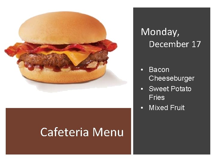 Monday, December 17 • Bacon Cheeseburger • Sweet Potato Fries • Mixed Fruit Cafeteria