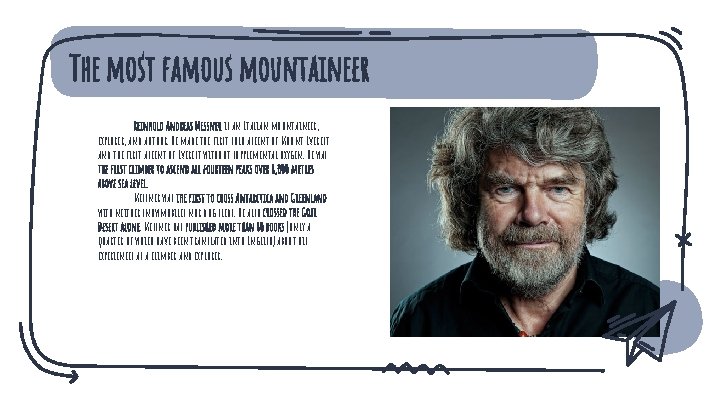 The most famous mountaineer Reinhold Andreas Messner is an Italian mountaineer, explorer, and author.