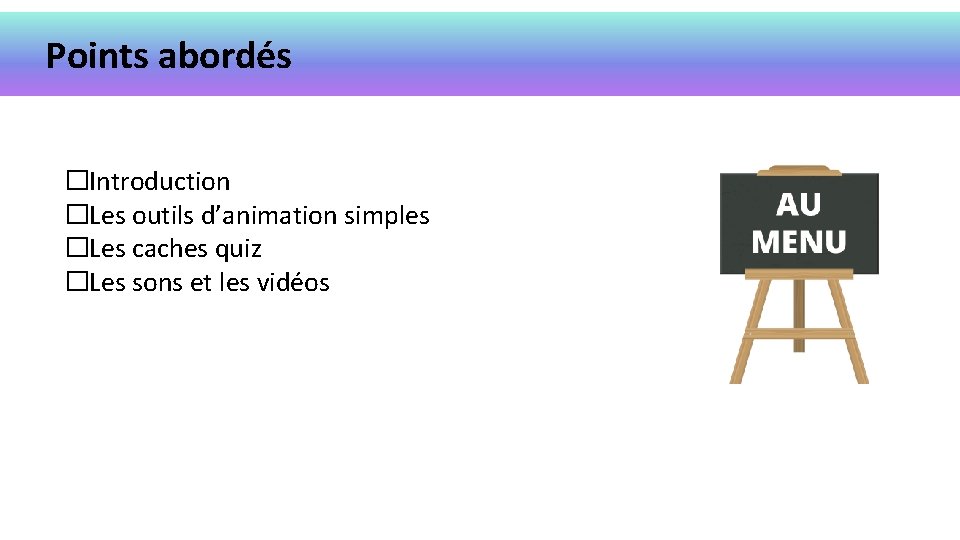 Points abordés �Introduction �Les outils d’animation simples �Les caches quiz �Les sons et les