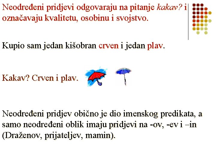 Neodređeni pridjevi odgovaraju na pitanje kakav? i označavaju kvalitetu, osobinu i svojstvo. Kupio sam