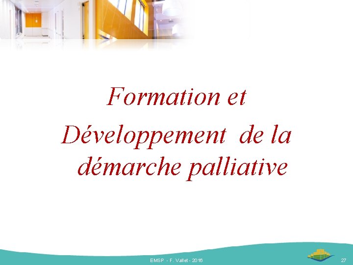 Formation et Développement de la démarche palliative EMSP - F. Vallet - 2016 27