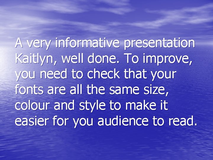 A very informative presentation Kaitlyn, well done. To improve, you need to check that