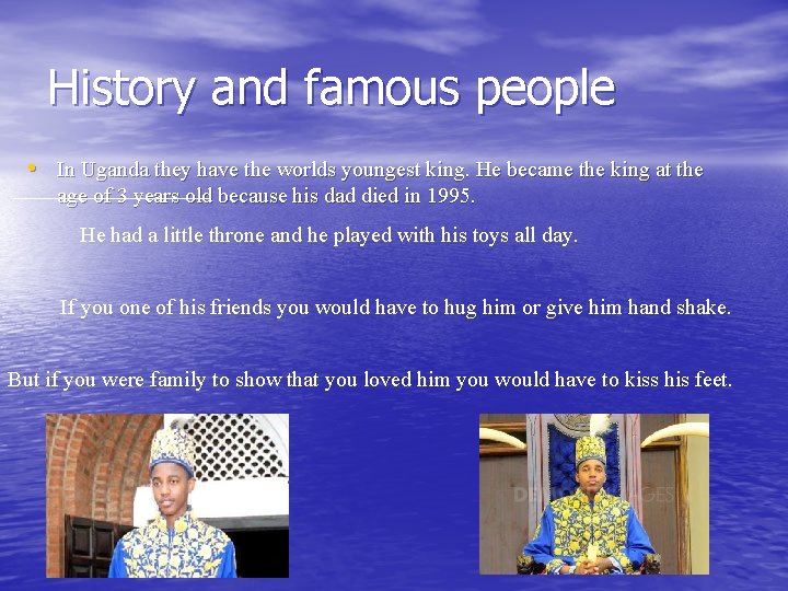 History and famous people • In Uganda they have the worlds youngest king. He