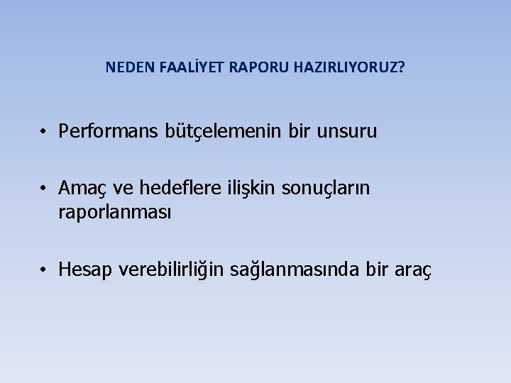 NEDEN FAALİYET RAPORU HAZIRLIYORUZ? • Performans bütçelemenin bir unsuru • Amaç ve hedeflere ilişkin