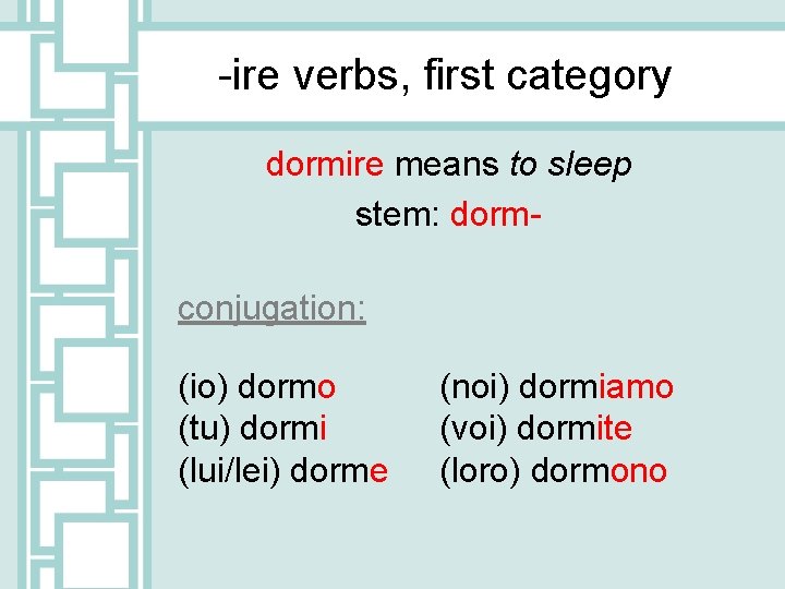 -ire verbs, first category dormire means to sleep stem: dormconjugation: (io) dormo (tu) dormi