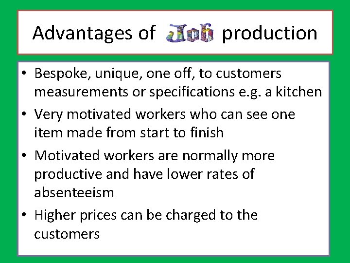 Advantages of job production • Bespoke, unique, one off, to customers measurements or specifications